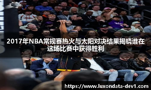 米兰2017年NBA常规赛热火与太阳对决结果揭晓谁在这场比赛中获得胜利