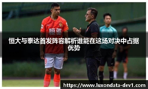 米兰恒大与泰达首发阵容解析谁能在这场对决中占据优势