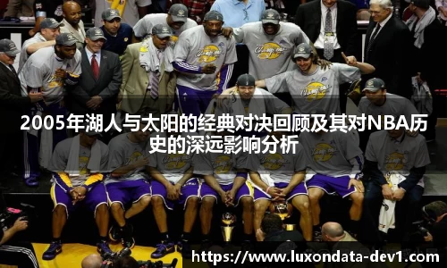 米兰2005年湖人与太阳的经典对决回顾及其对NBA历史的深远影响分析