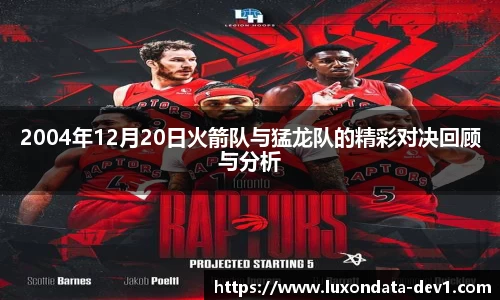 米兰2004年12月20日火箭队与猛龙队的精彩对决回顾与分析